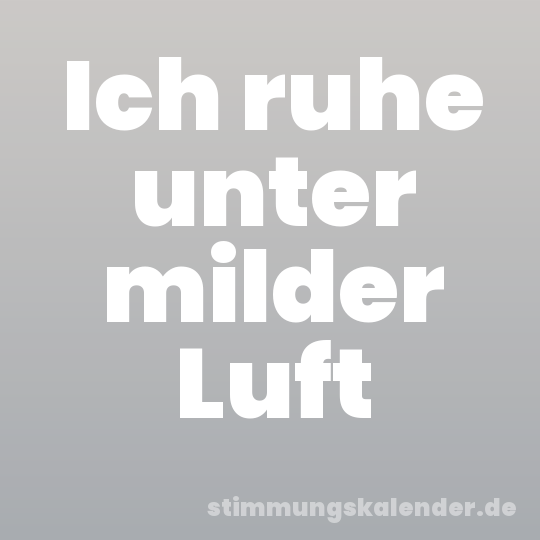 Ich ruhe unter milder Luft
