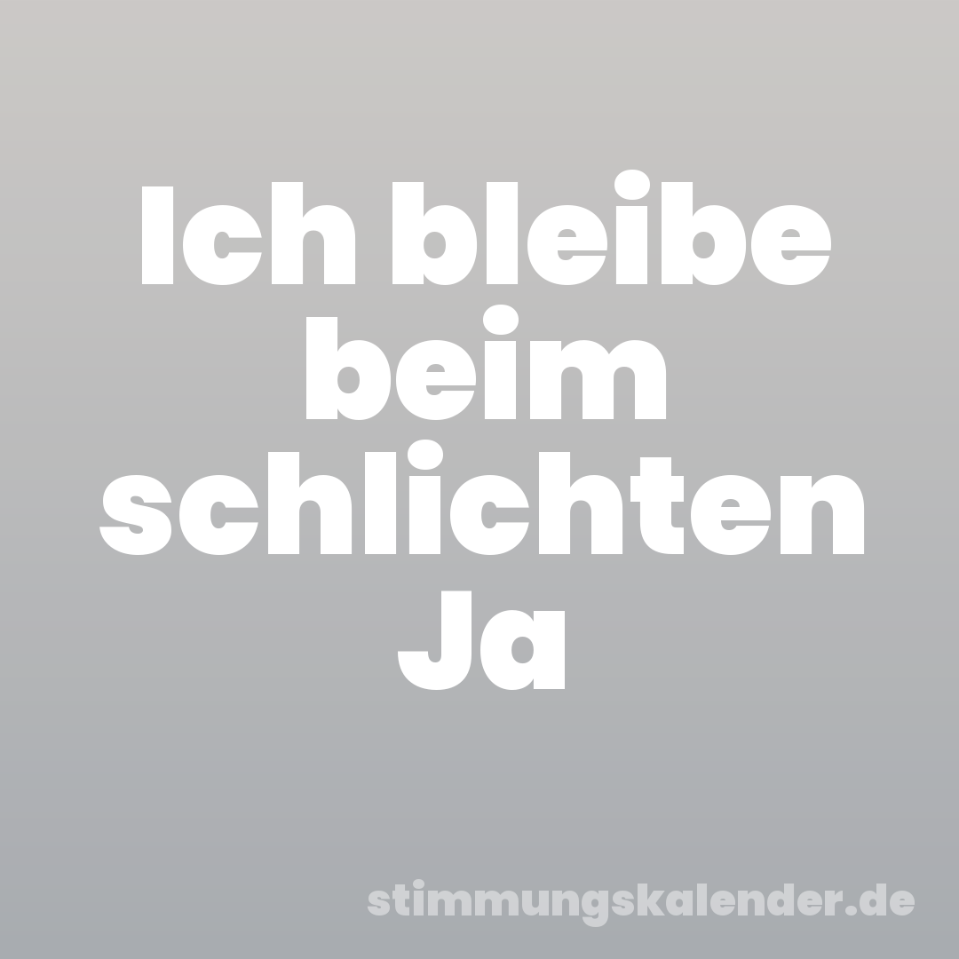 Ich bleibe beim schlichten Ja