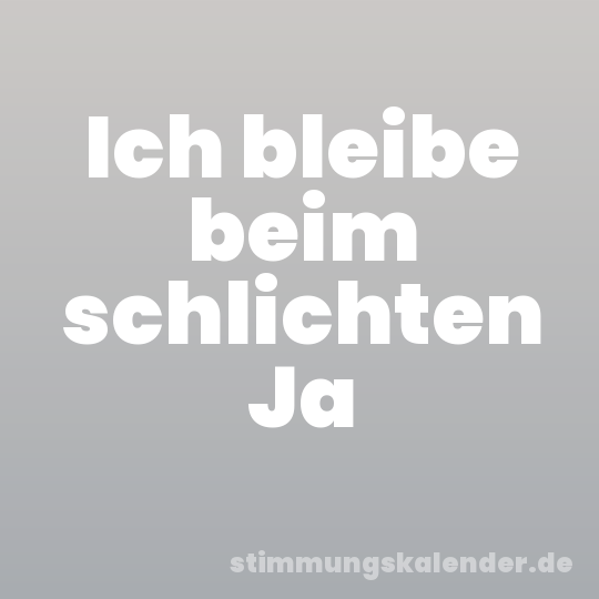 Ich bleibe beim schlichten Ja