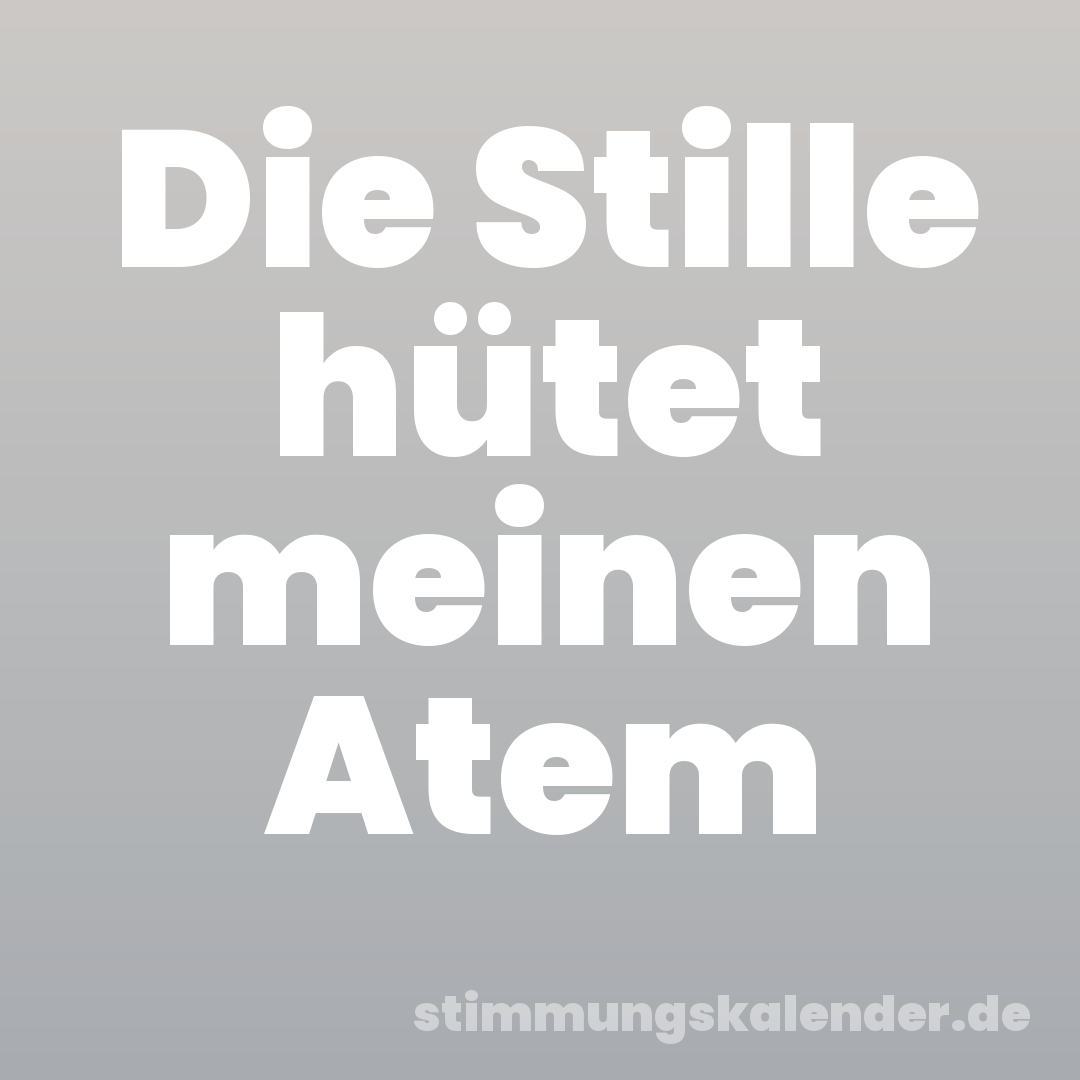 Die Stille hütet meinen Atem