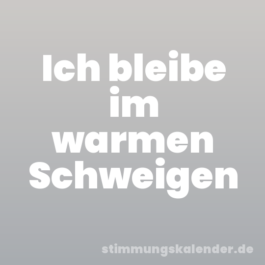 Ich bleibe im warmen Schweigen