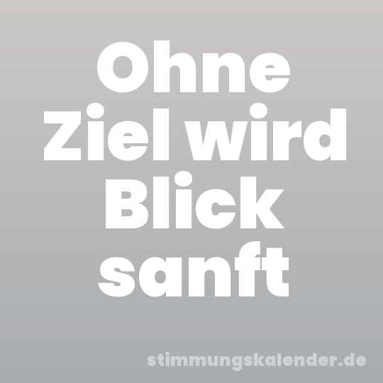 Ohne Ziel wird Blick sanft