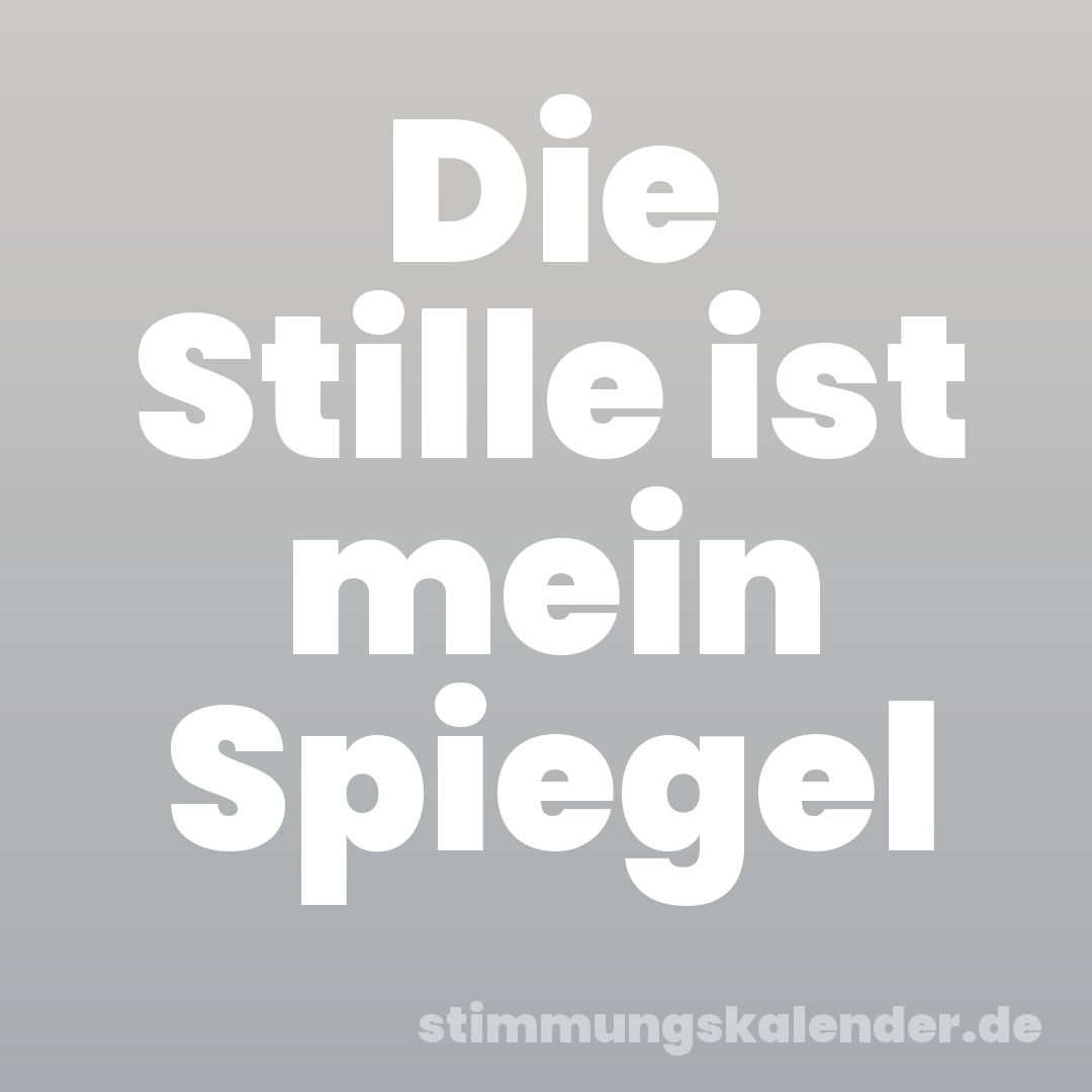 Die Stille ist mein Spiegel