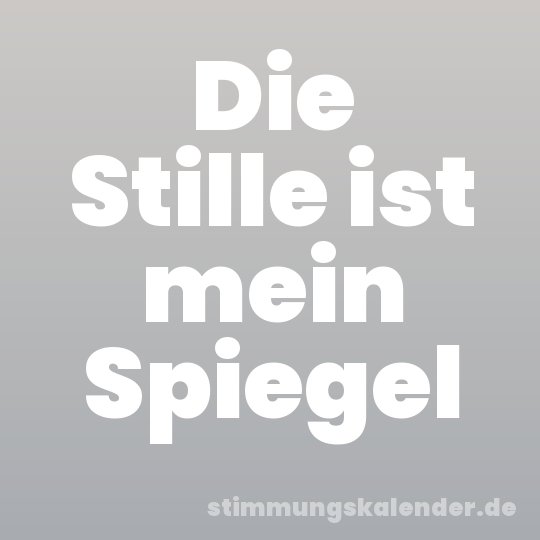 Die Stille ist mein Spiegel