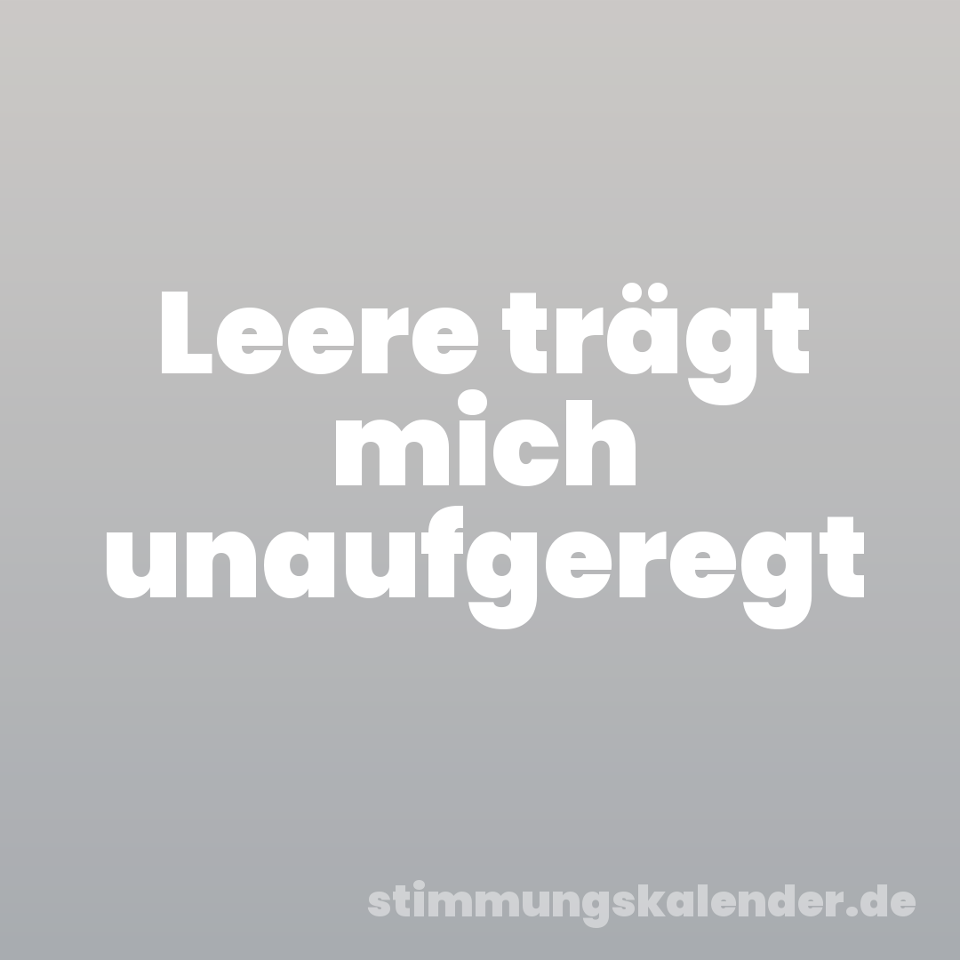 Leere trägt mich unaufgeregt