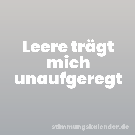 Leere trägt mich unaufgeregt
