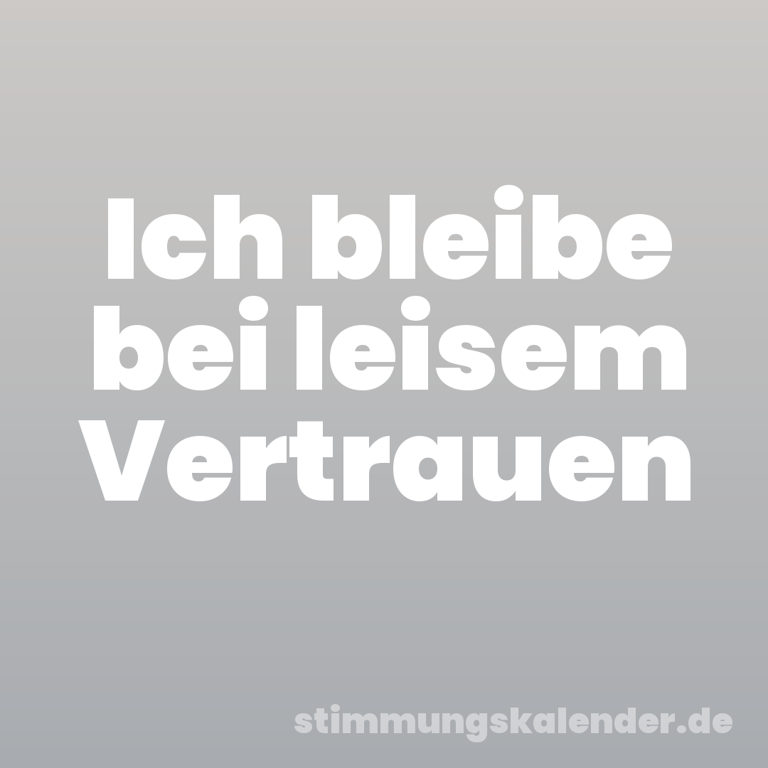 Ich bleibe bei leisem Vertrauen