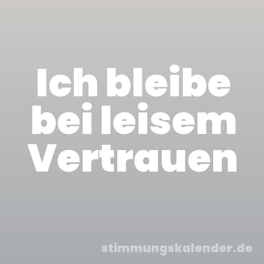 Ich bleibe bei leisem Vertrauen