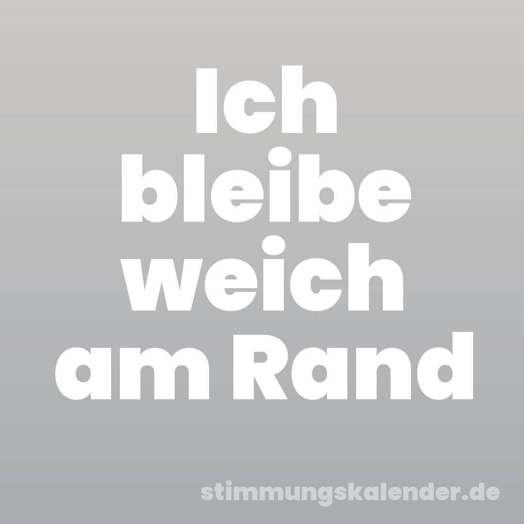 Ich bleibe weich am Rand