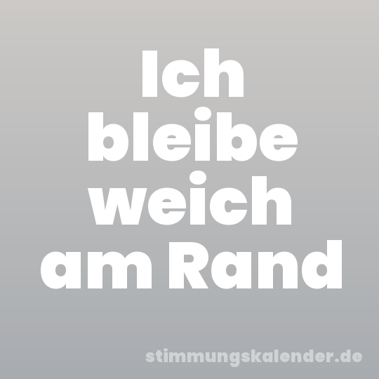 Ich bleibe weich am Rand