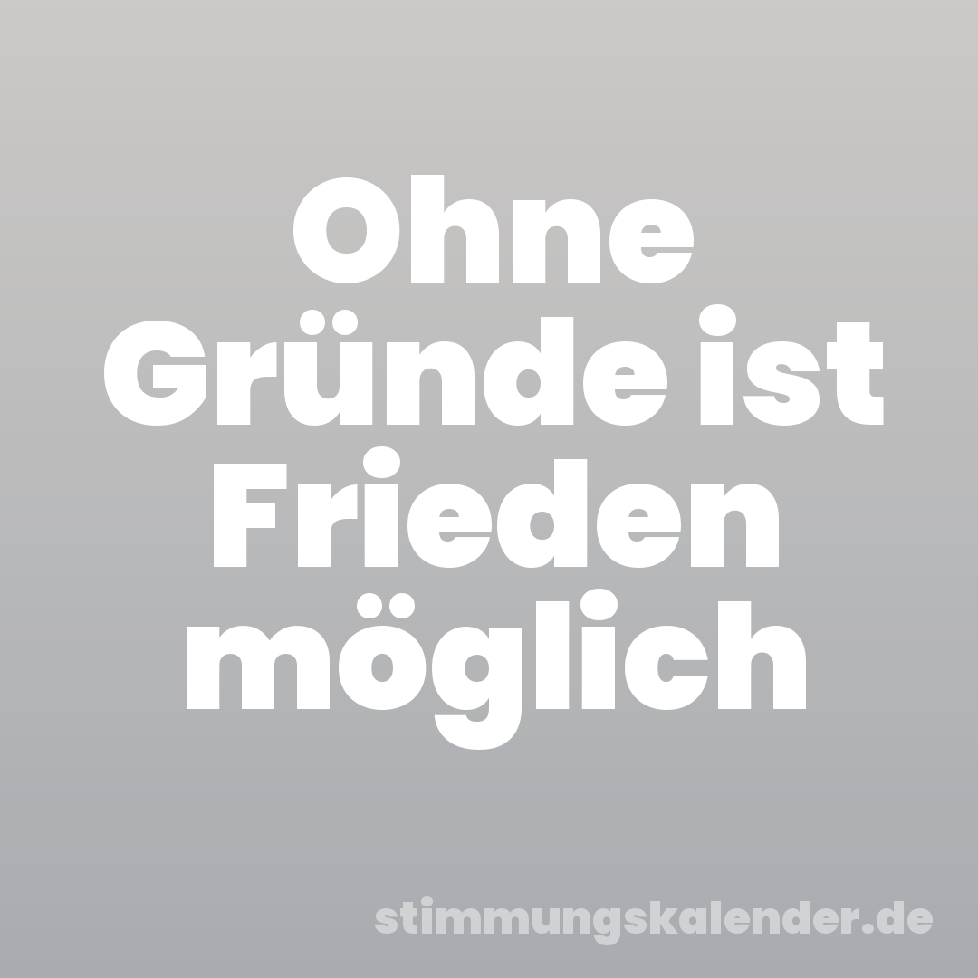 Ohne Gründe ist Frieden möglich