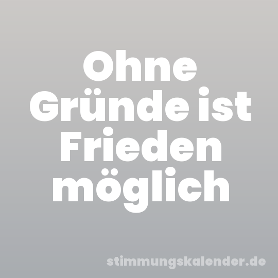 Ohne Gründe ist Frieden möglich
