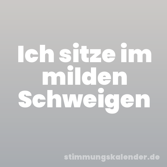 Ich sitze im milden Schweigen