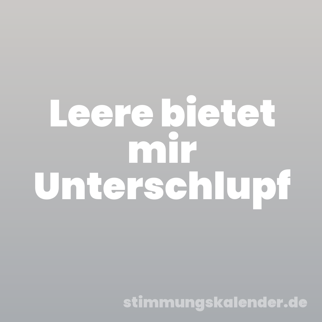 Leere bietet mir Unterschlupf