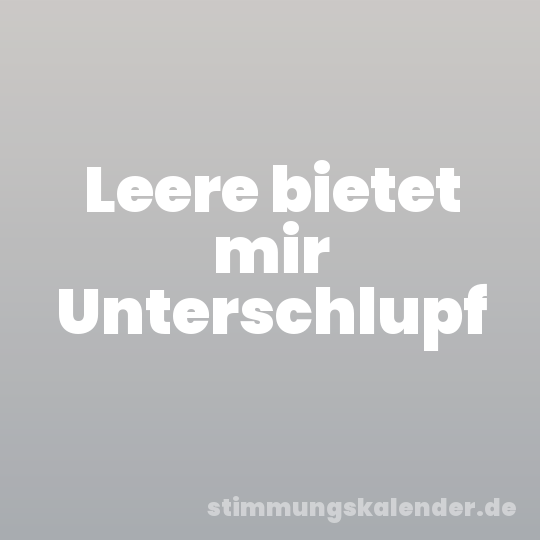 Leere bietet mir Unterschlupf