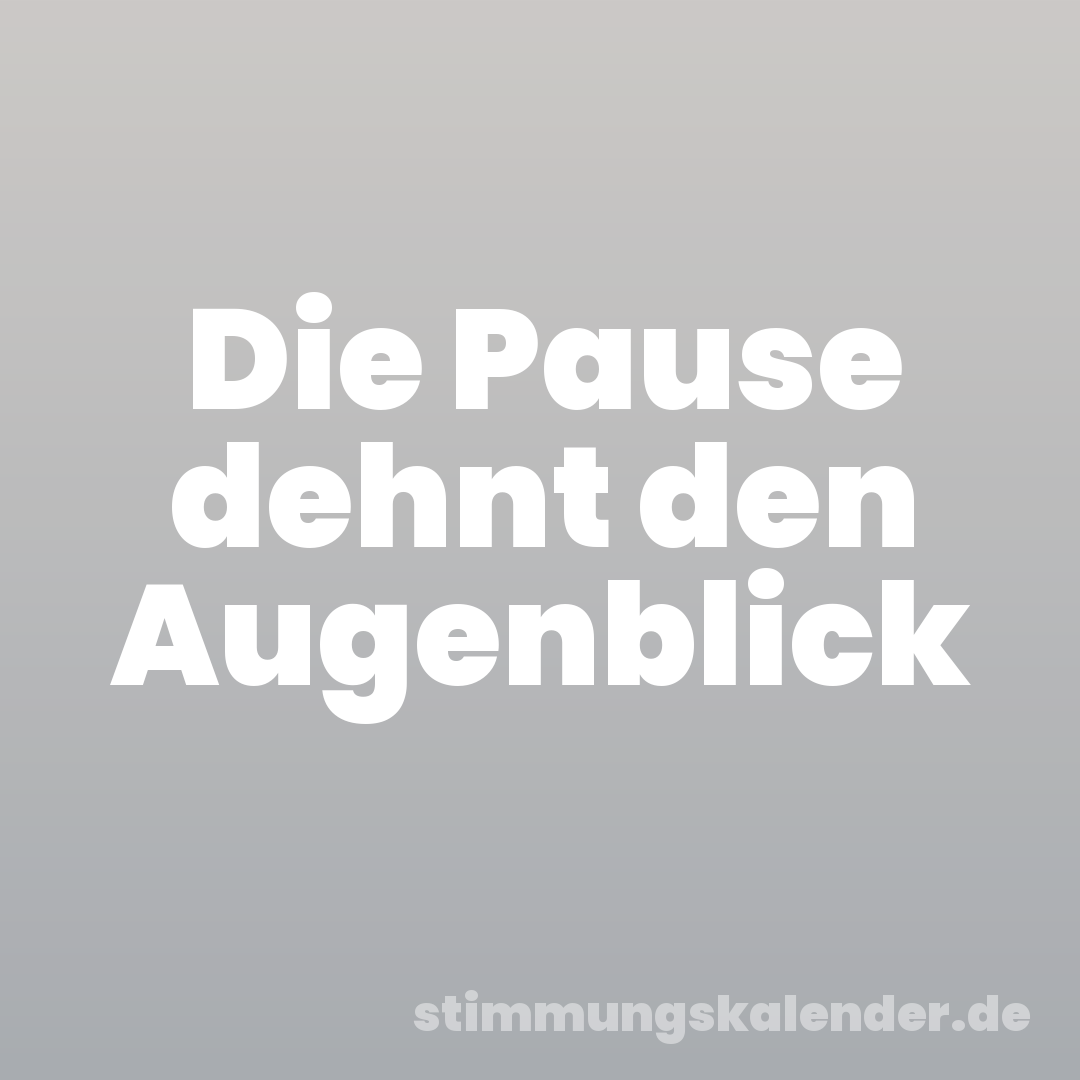 Die Pause dehnt den Augenblick