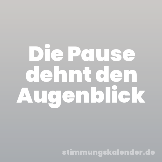 Die Pause dehnt den Augenblick