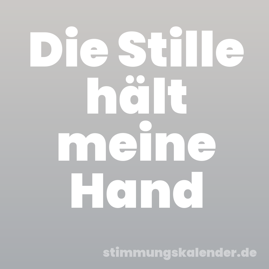 Die Stille hält meine Hand