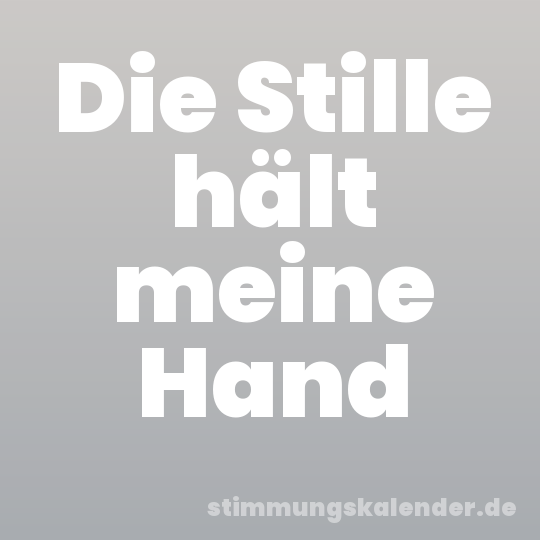 Die Stille hält meine Hand