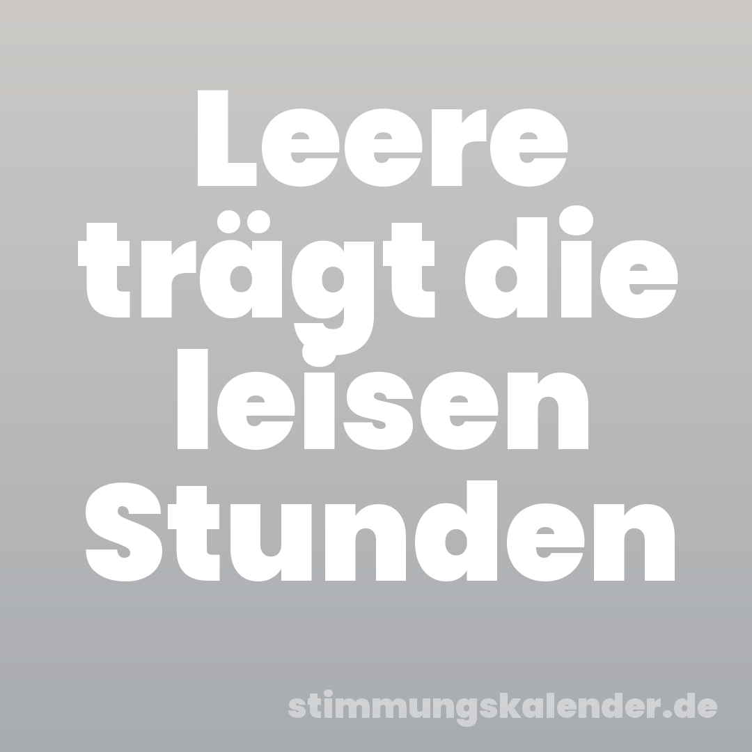 Leere trägt die leisen Stunden