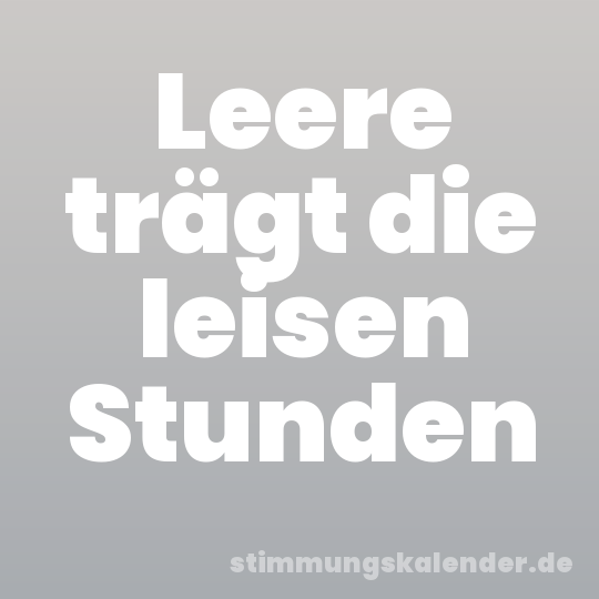 Leere trägt die leisen Stunden