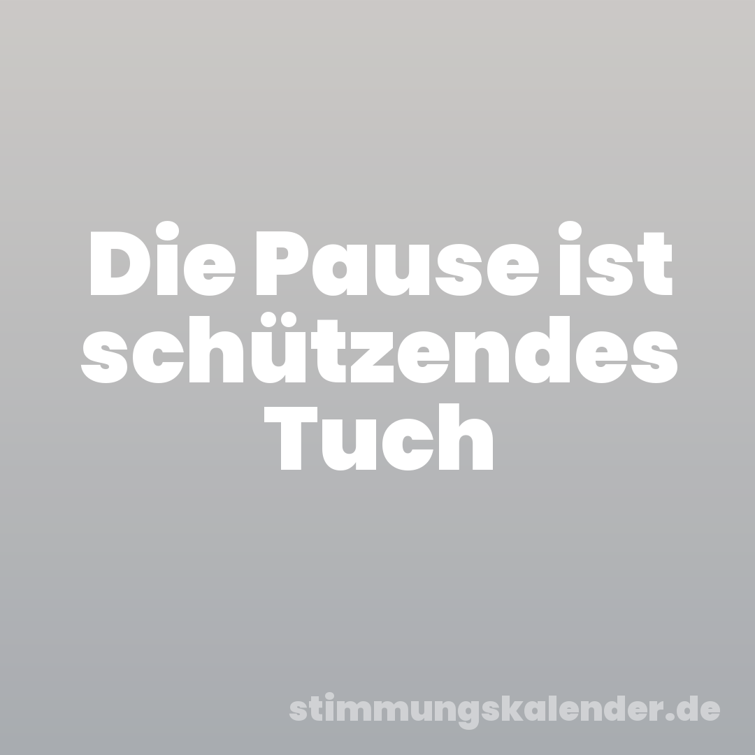 Die Pause ist schützendes Tuch