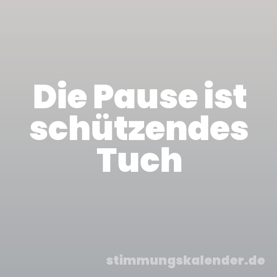 Die Pause ist schützendes Tuch