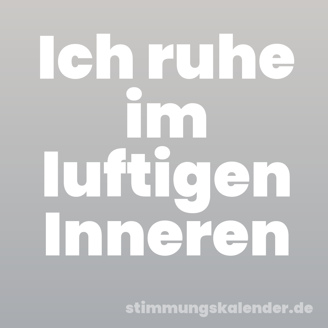 Ich ruhe im luftigen Inneren