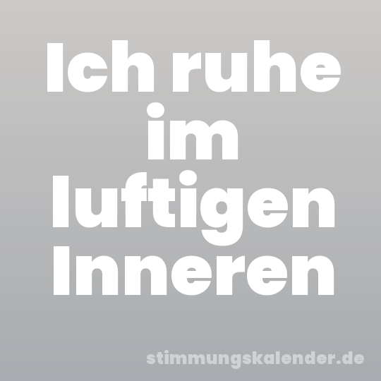 Ich ruhe im luftigen Inneren