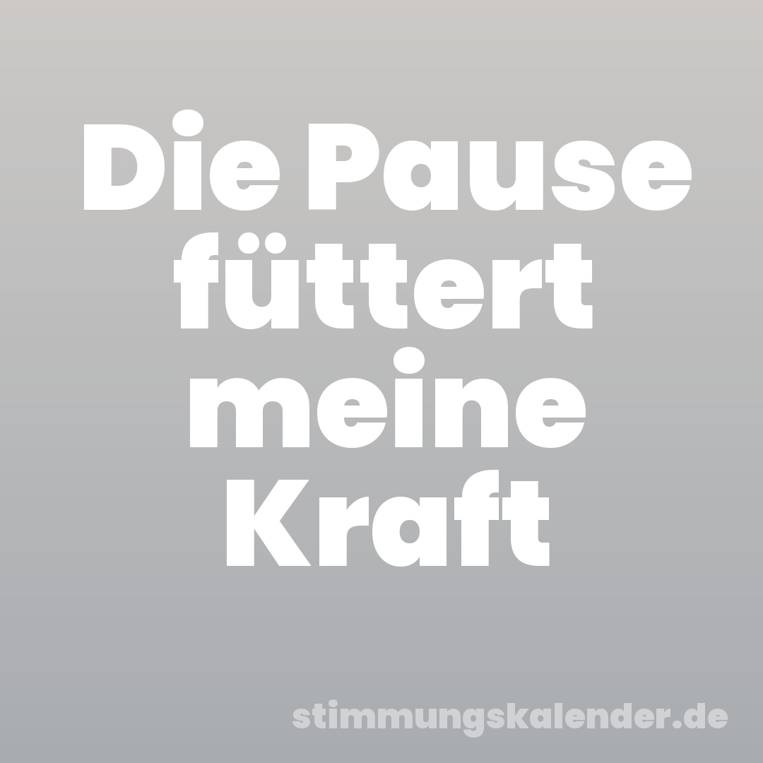 Die Pause füttert meine Kraft