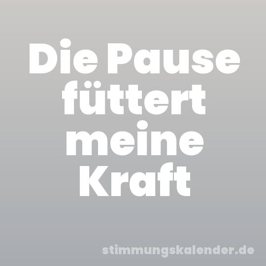 Die Pause füttert meine Kraft