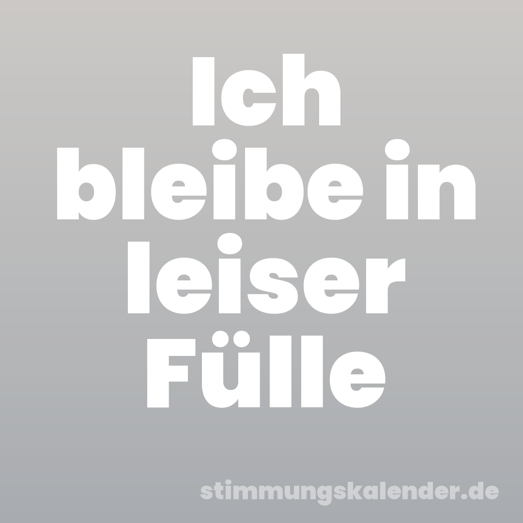 Ich bleibe in leiser Fülle