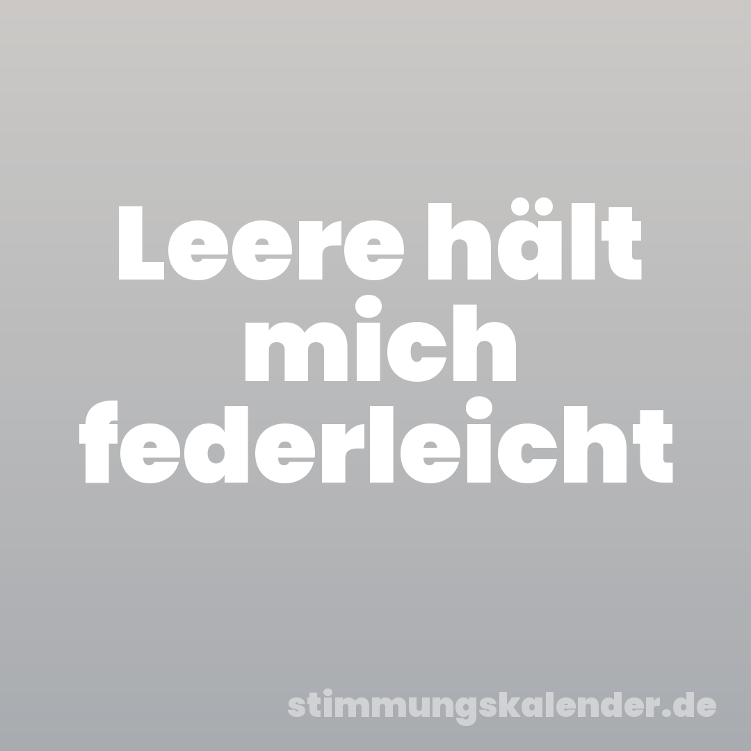 Leere hält mich federleicht