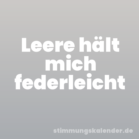 Leere hält mich federleicht