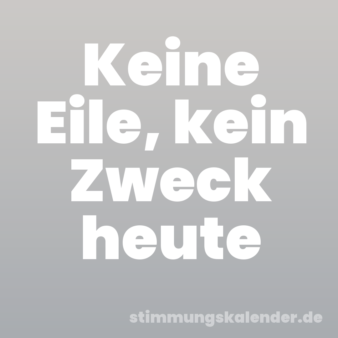 Keine Eile, kein Zweck heute