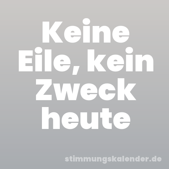 Keine Eile, kein Zweck heute