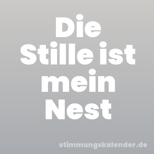 Die Stille ist mein Nest