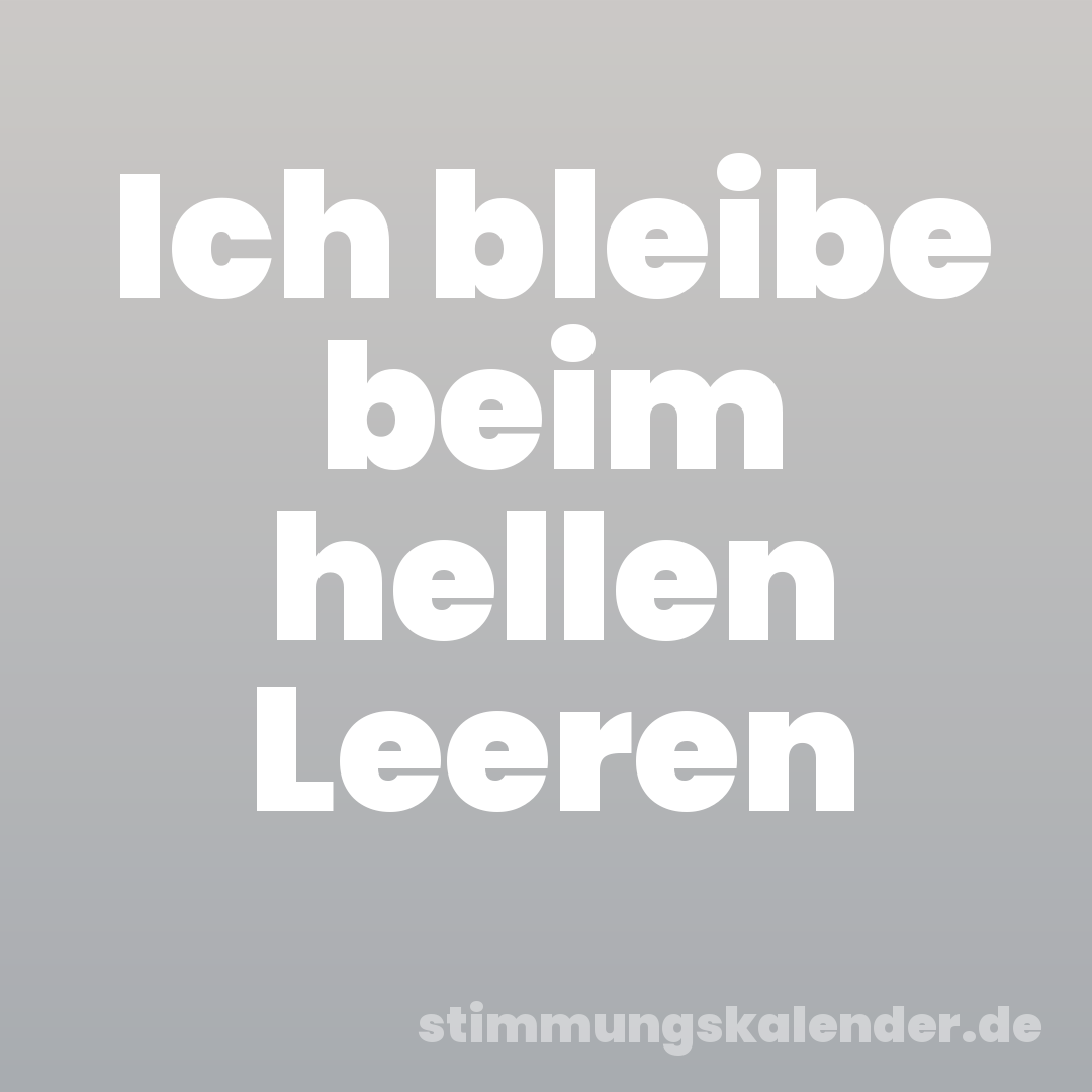 Ich bleibe beim hellen Leeren