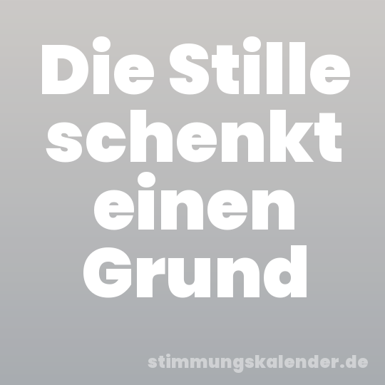 Die Stille schenkt einen Grund