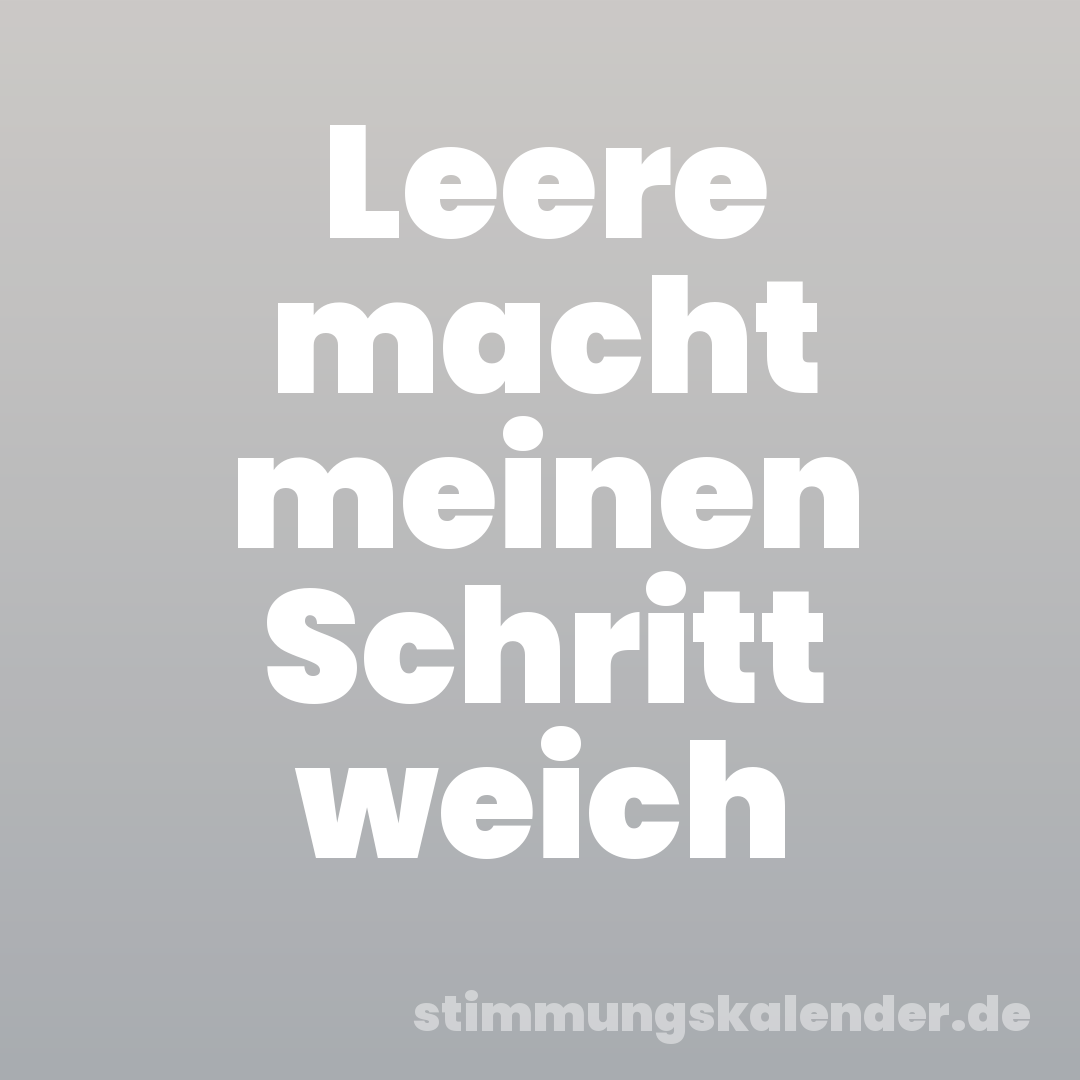 Leere macht meinen Schritt weich