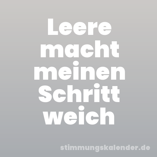 Leere macht meinen Schritt weich