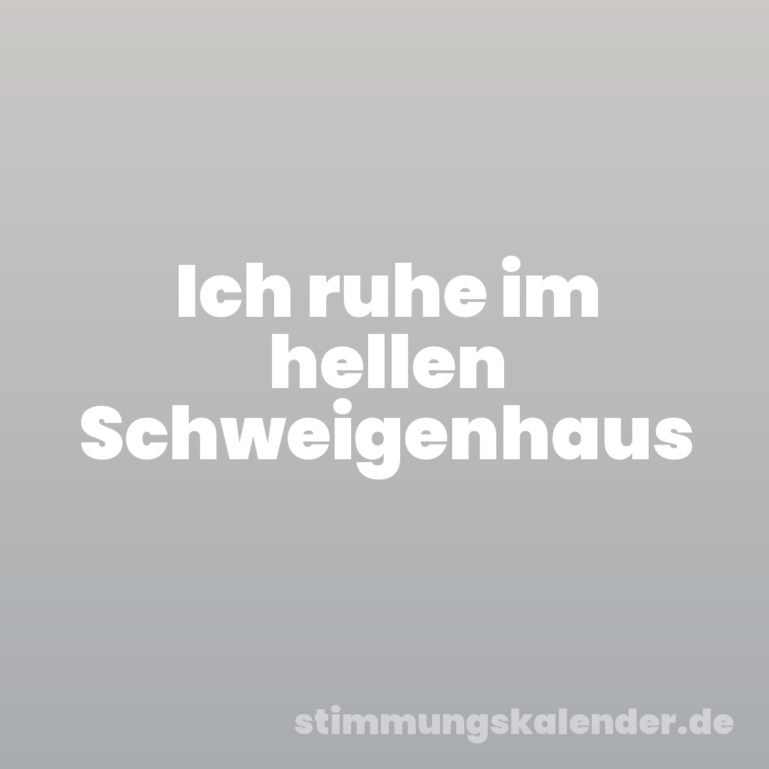 Ich ruhe im hellen Schweigenhaus
