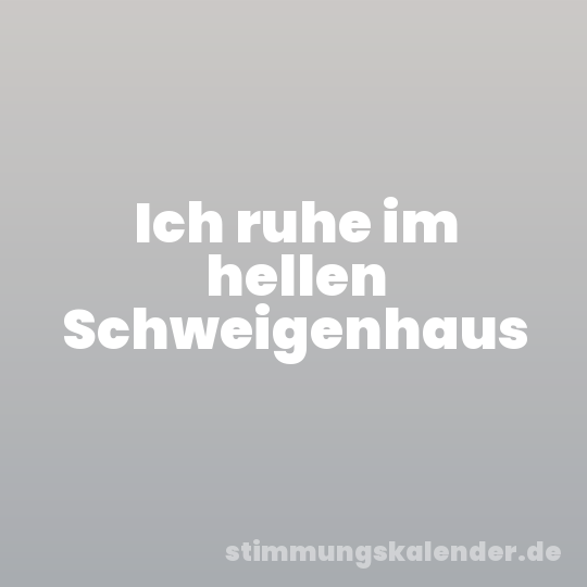 Ich ruhe im hellen Schweigenhaus