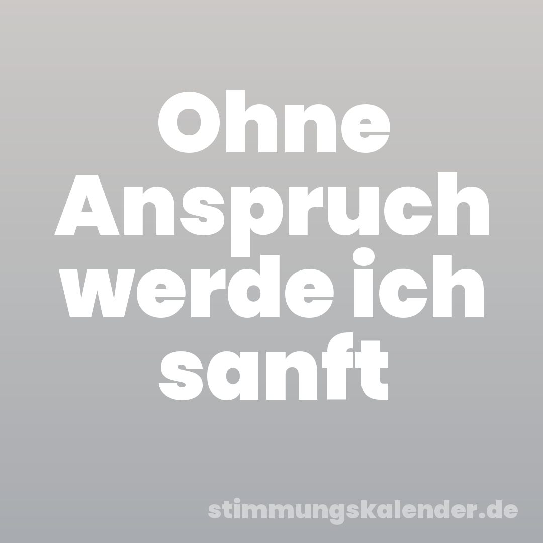 Ohne Anspruch werde ich sanft