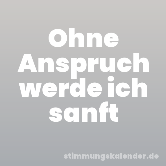 Ohne Anspruch werde ich sanft