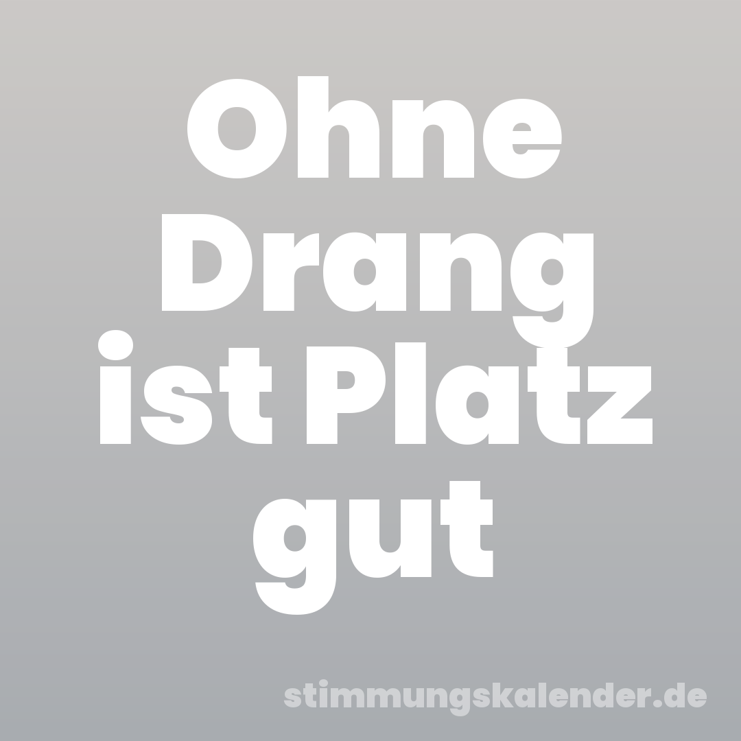 Ohne Drang ist Platz gut