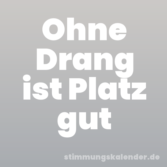 Ohne Drang ist Platz gut