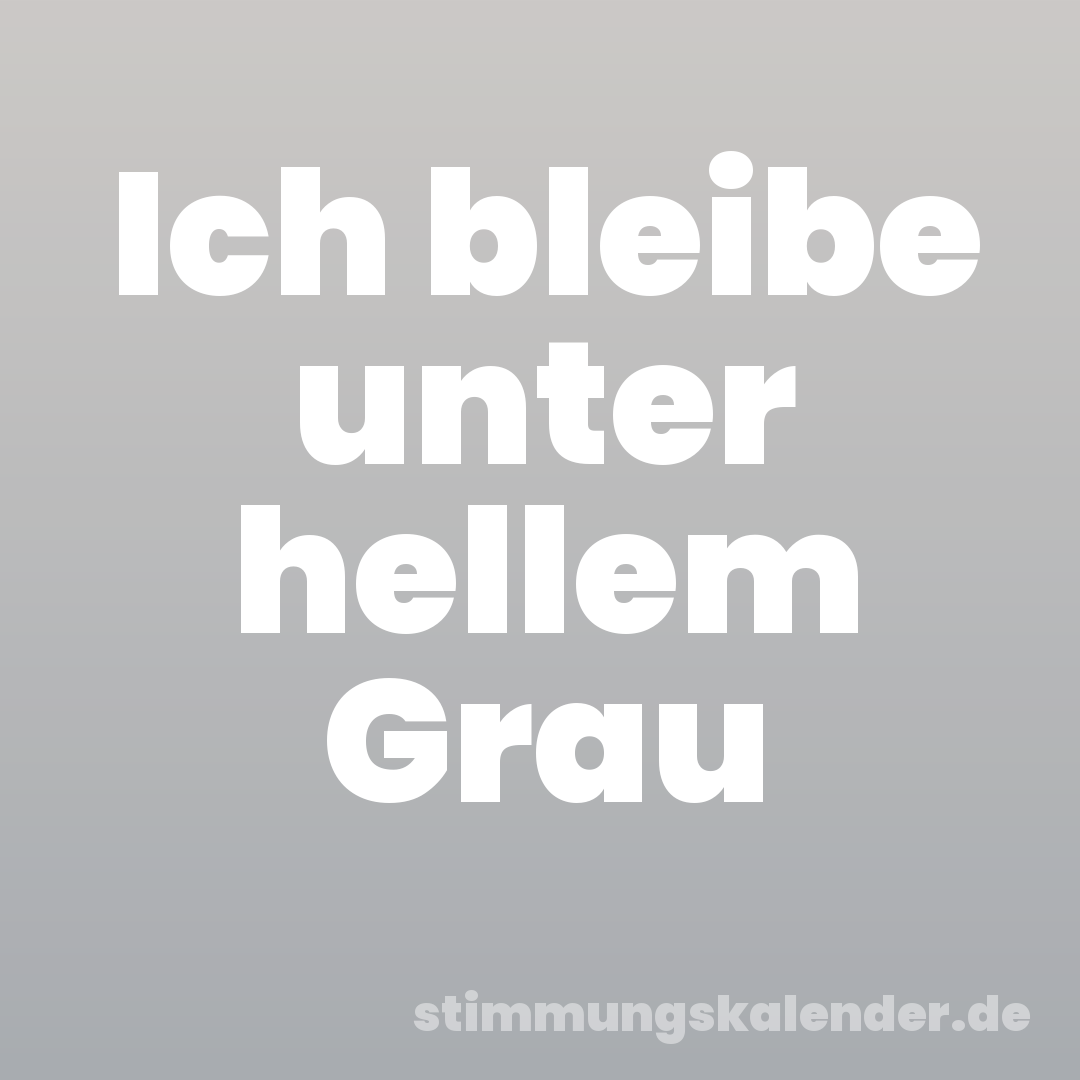 Ich bleibe unter hellem Grau