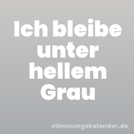 Ich bleibe unter hellem Grau