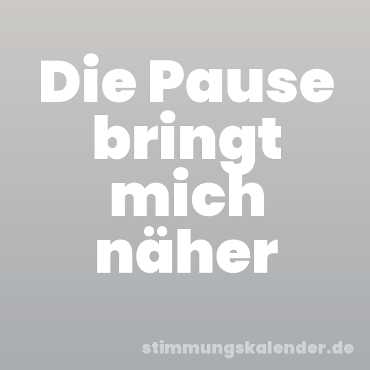 Die Pause bringt mich näher